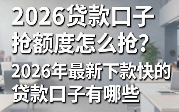 2026贷款口子抢额度怎么抢？2026年最新下款快的贷款口子有哪些？