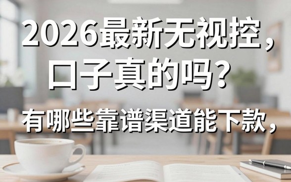 2026最新无视风控口子真的吗？有哪些靠谱渠道能下款？