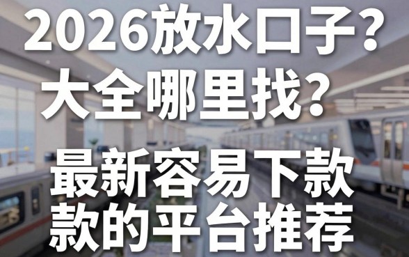 2026放水口子大全哪里找?最新容易下款的平台推荐