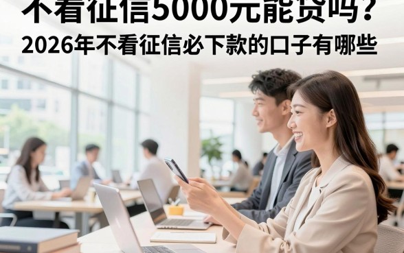 不看征信5000元能贷吗？2026年不看征信必下款的口子有哪些