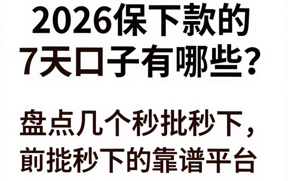 2026保下款的7天口子有哪些？盘点几个秒批秒下的靠谱平台