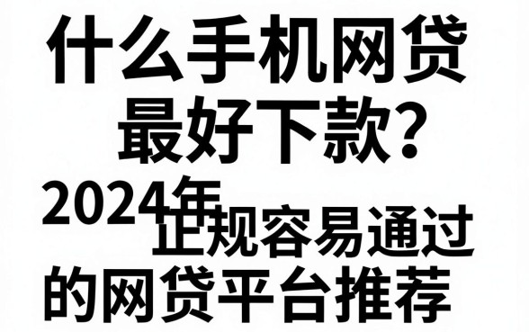 什么手机网贷最好下款?2024年正规容易通过的网贷平台推荐