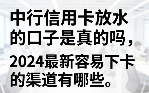 中行信用卡放水的口子是真的吗,2024最新容易下卡的渠道有哪些