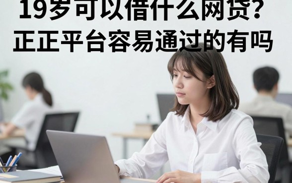 19岁可以借什么网贷？正规平台容易通过的有吗