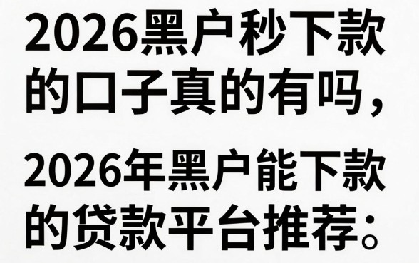 2026黑户秒下款的口子真的有吗，2026年黑户能下款的贷款平台推荐