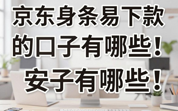 京东身条易下款的口子有哪些,京东身条容易下款吗安全吗