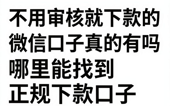 不用审核就下款的微信口子真的有吗，哪里能找到正规下款口子