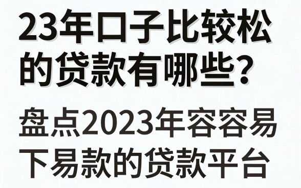 23年口子比较松的贷款有哪些?盘点2023年容易下款的贷款平台