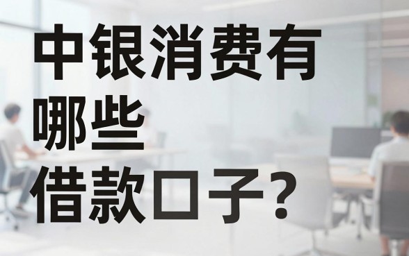 中银消费有哪些借款口子？中银消费靠谱借款渠道推荐