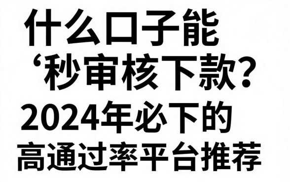 什么口子能秒审核下款？2024年必下的高通过率平台推荐