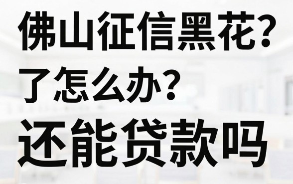 佛山征信黑花了怎么办？还能贷款吗