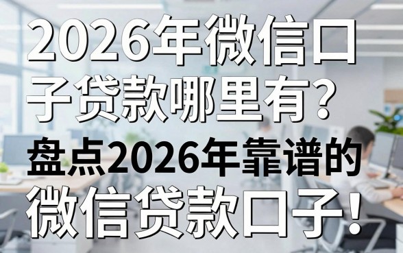 2026年微信口子贷款哪里有？盘点2026年靠谱的微信贷款口子