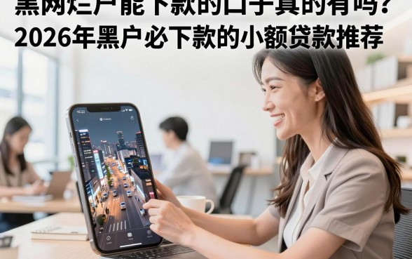 黑网烂户能下款的口子真的有吗?2026年黑户必下款的小额贷款推荐
