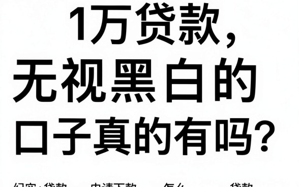 1万贷款无视黑白的口子真的有吗？黑户怎么申请下款？