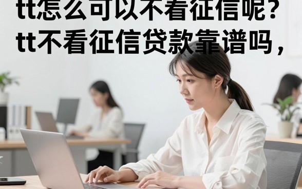 tt怎么可以不看征信呢?tt不看征信贷款靠谱吗