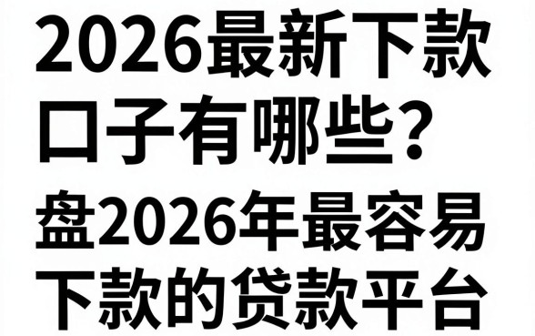 2026最新下款口子有哪些?盘点2026年最容易下款的贷款平台