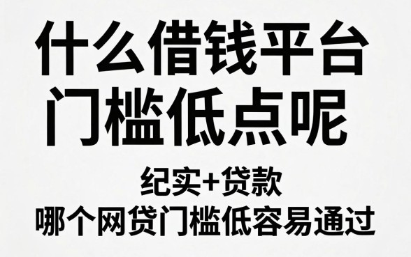 什么借钱平台门槛低点呢,哪个网贷门槛低容易通过