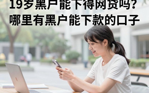 19岁黑户能下得网贷吗？哪里有黑户能下款的口子