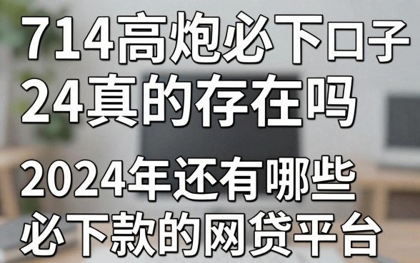 714高炮必下的口子24真的存在吗，2024年还有哪些必下款的网贷平台