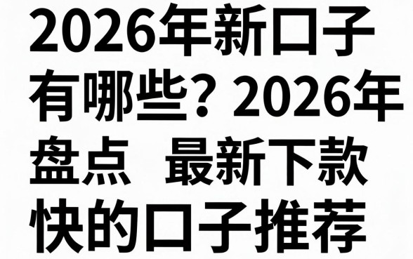 2026年新口子有哪些?盘点2026年最新下款快的口子推荐