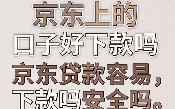 京东上的口子好下款吗，京东贷款容易下款吗安全吗