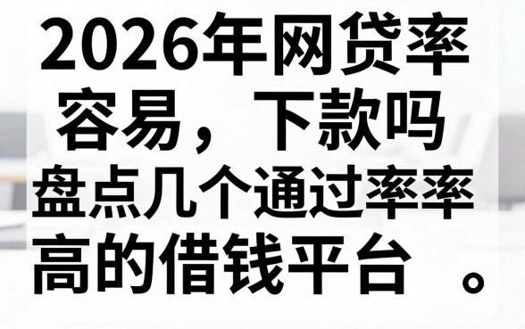 2026年网贷容易下款吗,盘点几个通过率高的借钱平台