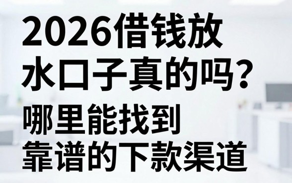 2026借钱放水口子真的吗?哪里能找到靠谱的下款渠道?