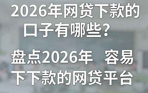2026年网贷下款的口子有哪些？盘点2026年容易下款的网贷平台