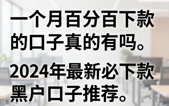 一个月百分百下款的口子真的有吗，2024年最新必下款黑户口子推荐
