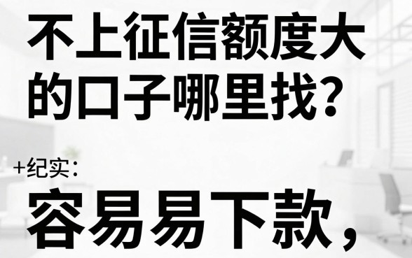 不上征信额度大的口子哪里找?盘点几个容易下款的大额平台