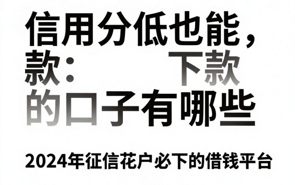 信用分低也能下款的口子有哪些，2024年征信花户必下的借钱平台推荐