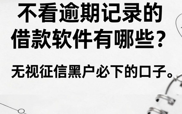 不看逾期记录的借款软件有哪些?无视征信黑户必下的口子
