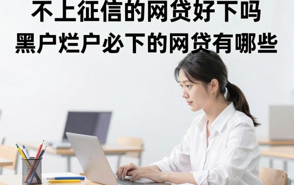 不上征信的网贷好下吗，黑户烂户必下的网贷有哪些