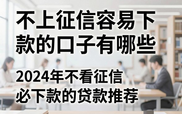 不上征信容易下款的口子有哪些，2024年不看征信必下款的贷款推荐