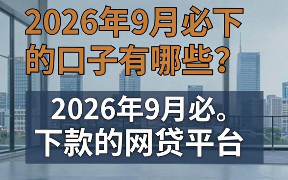2026年9月必下的口子有哪些？盘点2026年9月必下款的网贷平台