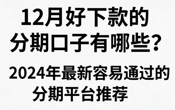 12月好下款的分期口子有哪些？2024年最新容易通过的分期平台推荐