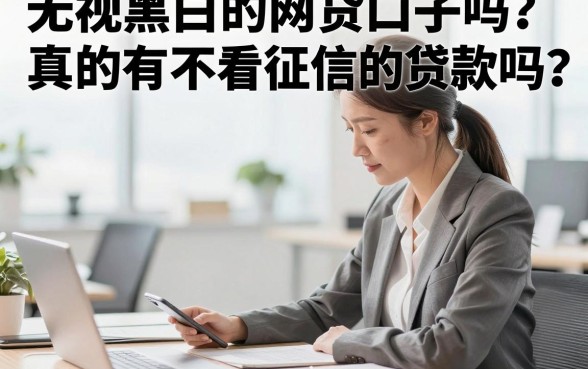 无视黑白的网贷口子吗?真的有不看征信的贷款吗?