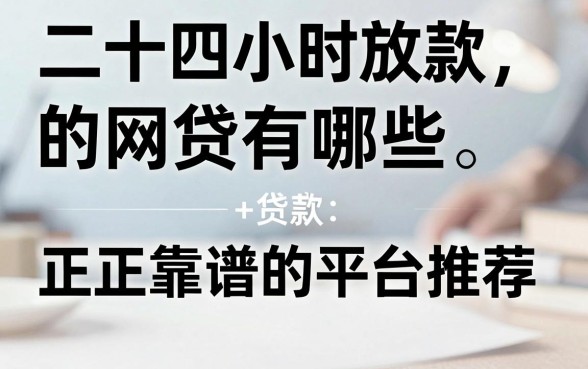 二十四小时放款的网贷有哪些，正规靠谱的平台推荐