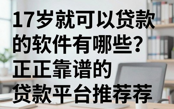 17岁就可以贷款的软件有哪些？正规靠谱的贷款平台推荐