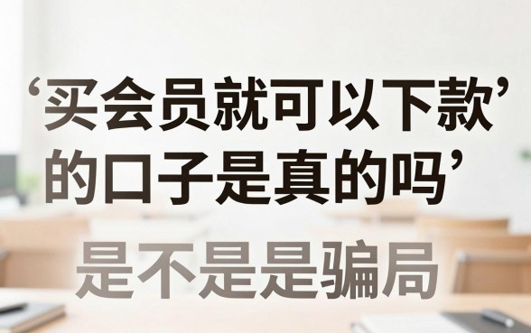 买会员就可以下款的口子是真的吗,买会员下款是不是骗局