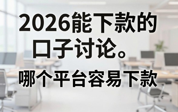 2026能下款的口子讨论，哪个平台容易下款？