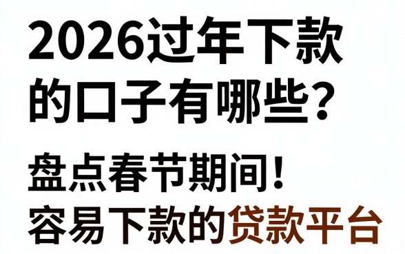 2026过年下款的口子有哪些？盘点春节期间容易下款的贷款平台