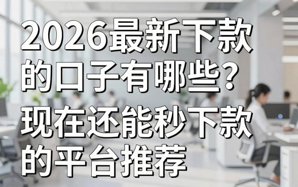 2026最新下款的口子有哪些？现在还能秒下款的平台推荐
