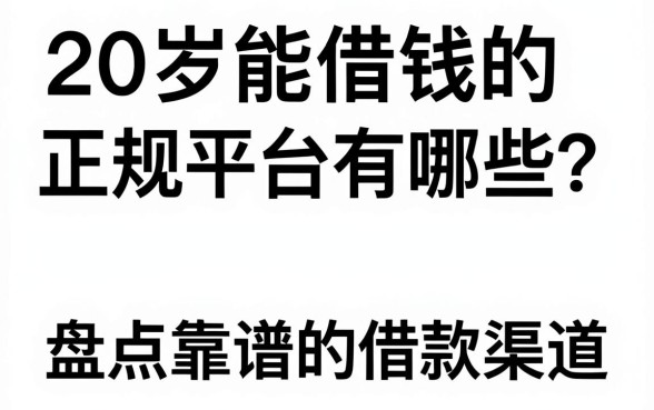 20岁能借钱的正规平台有哪些？盘点靠谱的借款渠道