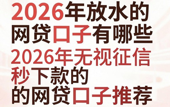 2026年放水的网贷口子有哪些，2026年无视征信秒下款的网贷口子推荐