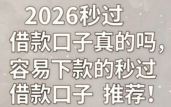 2026秒过借款口子真的吗，2026年有哪些容易下款的秒过借款口子推荐