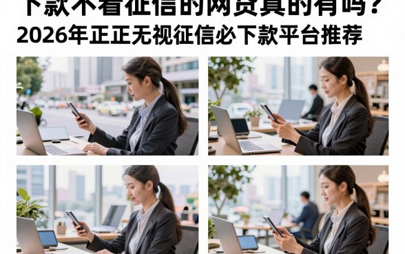 下款不看征信的网贷真的有吗？2026年正规无视征信必下款平台推荐