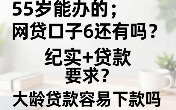 55岁能办的网贷口子6还有吗？大龄贷款容易下款吗