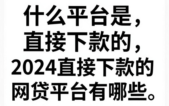 什么平台是直接下款的，2024直接下款的网贷平台有哪些