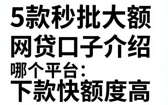 5款秒批大额网贷口子介绍，哪个平台下款快额度高？